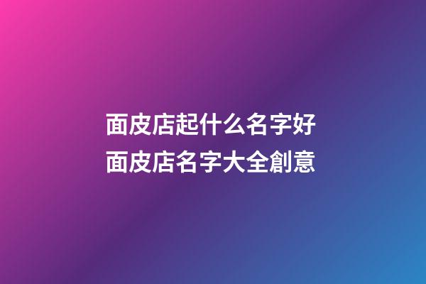 面皮店起什么名字好 面皮店名字大全創意